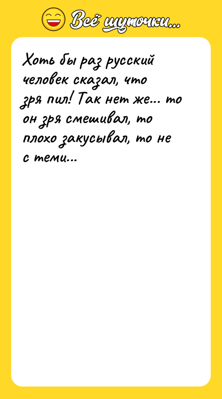 Хоть бы раз русский человек сказал, что зря пил! Так