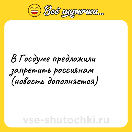 Шутка: В Госдуме предложили запретить россиянам (новость дополняется)