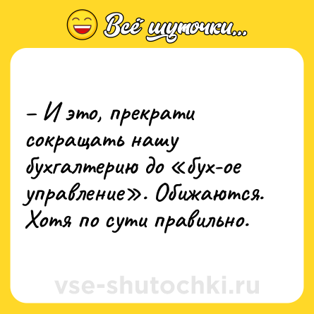 Шутка: – И это, прекрати сокращать нашу бухгалтерию до «бух-ое управление». Обижаются. Хотя по сути правильно.