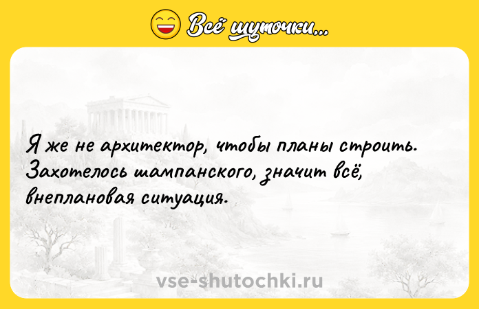 Цитата: Я же не архитектор, чтобы планы строить.Захотелось шампанского, значит всё, внеплановая ситуация.