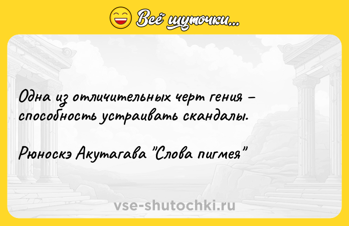 Цитата: Одна из отличительных черт гения способность устраивать скандалы.Рюноскэ Акутагава Слова пигмея
