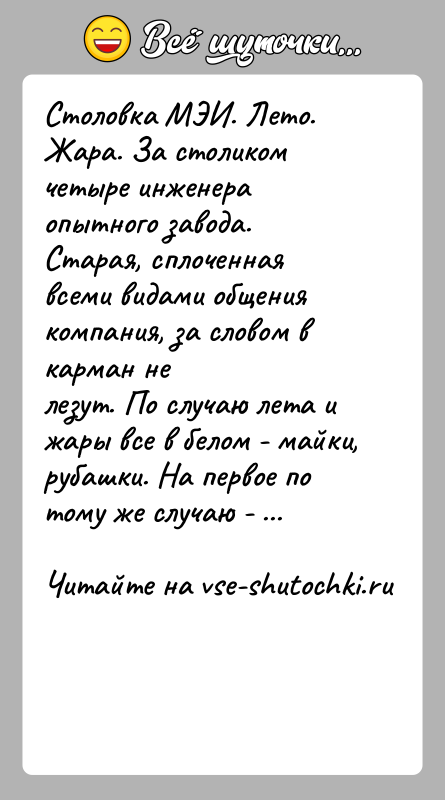 История: Столовка МЭИ. Лето. Жара. За столиком четыре инженера опытного завода.Старая, сплоченная всеми видами общения компания, за словом в карман нелезут.