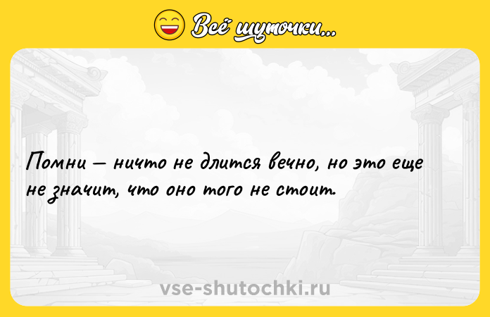 Цитата: Помни ничто не длится вечно, но это еще не значит, что оно того не стоит.