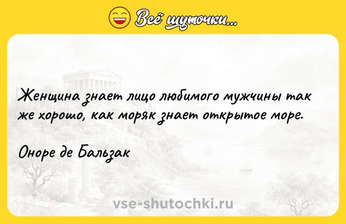 Цитата: Женщина знает лицо любимого мужчины так же хорошо, как моряк знает открытое море. Оноре де Бальзак