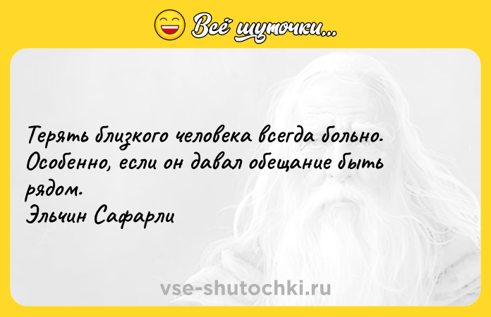 Цитата: Терять близкого человека всегда больно. Особенно, если он давал обещание быть рядом. Эльчин Сафарли