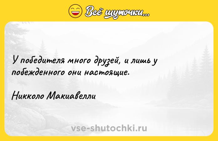 Цитата: У победителя много друзей, и лишь у побежденного они настоящие.Никколо Макиавелли