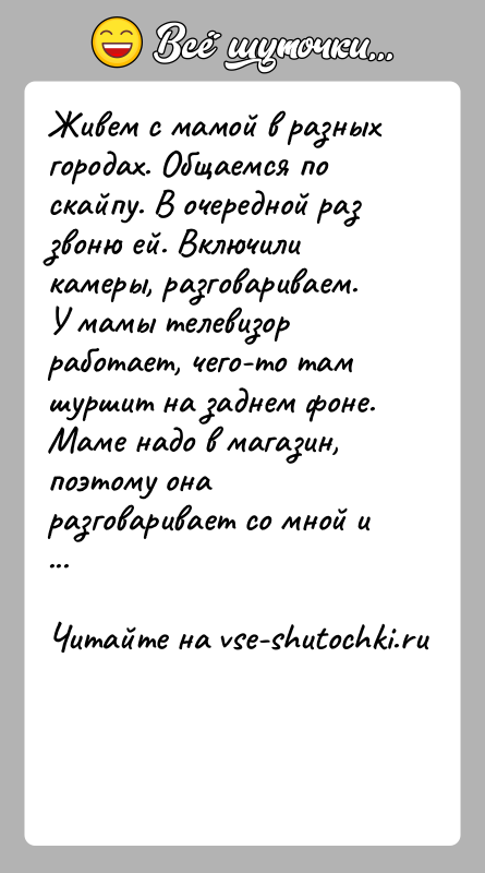 История: Живем с мамой в разных городах. Общаемся по скайпу. В очередной раз звоню ей. Включили камеры, разговариваем. У мамы телевизор