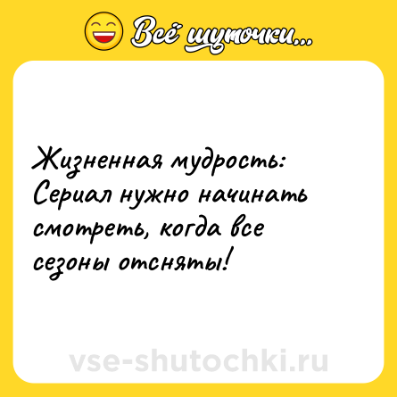 Шутка: Жизненная мудрость: Сериал нужно начинать смотреть, когда все сезоны отсняты!