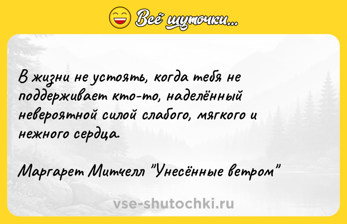 Цитата: В жизни не устоять, когда тебя не поддерживает кто-то, наделённый невероятной силой слабого, мягкого и нежного сердца.Маргарет Митчелл Унесённые ветром
