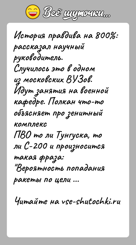 История: История правдива на 800 : рассказал научный руководитель.Случилось это в одном из московских ВУЗов.Идут занятия на военной кафедре. Полкан что-то объясняет