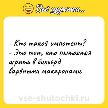 Шутка: - Кто такой импотент? <br>- Это тот, кто пытается играть в бильярд варёными макаронами.