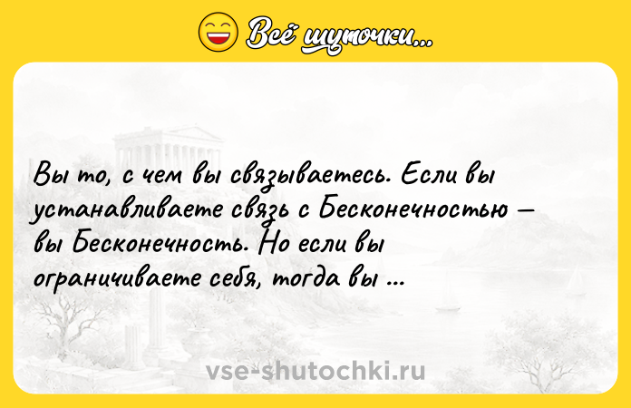 Цитата: Вы то, с чем вы связываетесь. Если вы устанавливаете связь с Бесконечностью вы Бесконечность. Но если вы ограничиваете себя, тогда вы ограничены. ЙогиБхаджан