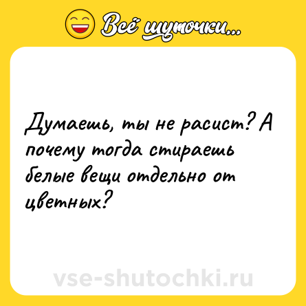 Шутка: Думаешь, ты не расист? А почему тогда стираешь белые вещи отдельно от цветных?