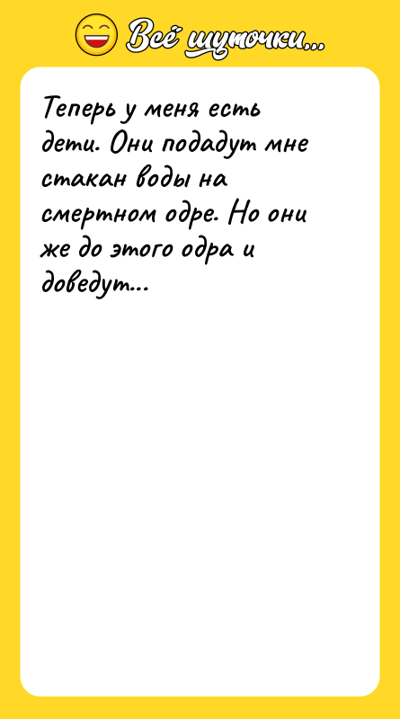Теперь у меня есть дети. Они подадут мне стакан воды