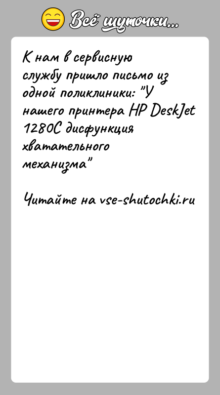 История: К нам в сервисную службу пришло письмо из одной поликлиники: У нашего принтера HP DeskJet 1280C дисфункция хватательного механизма