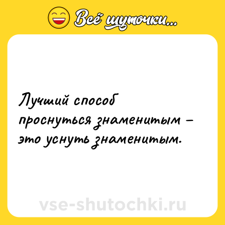 Шутка: Лучший способ проснуться знаменитым – это уснуть знаменитым.