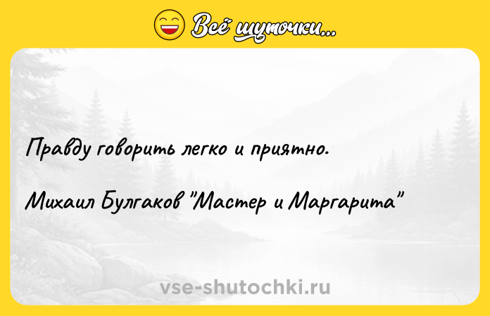 Цитата: Правду говорить легко и приятно.Михаил Булгаков Мастер и Маргарита