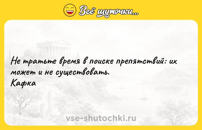 Цитата: Не тратьте время в поиске препятствий: их может и не существовать.Кафка