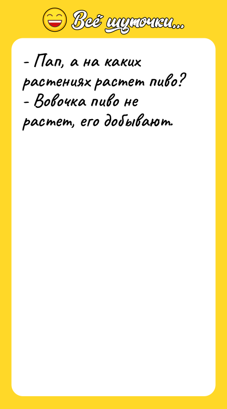 - Пап, а на каких растениях растет пиво? - Вовочка