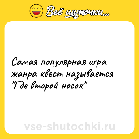 Шутка: Самая популярная игра жанра квест называется 