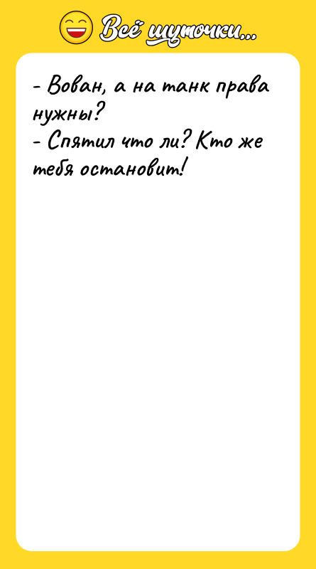 - Вован, а на танк права нужны? - Спятил что