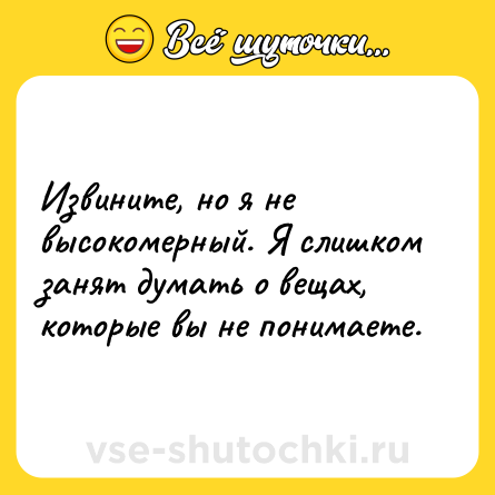 Шутка: Извините, но я не высокомерный. Я слишком занят думать о вещах, которые вы не понимаете.