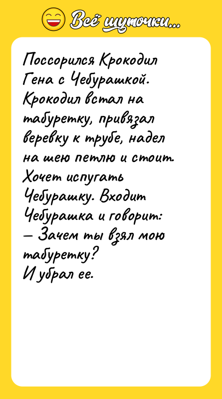 Поссорился Крокодил Гена с Чебурашкой. Крокодил встал на табуретку, привязал