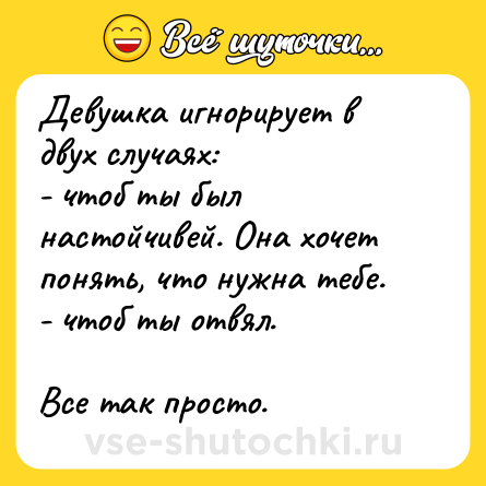 Шутка: Девушка игнорирует в двух случаях:<br>- чтоб ты был настойчивей. Она хочет понять, что нужна тебе.<br>- чтоб ты отвял.<br><br>Все так просто.