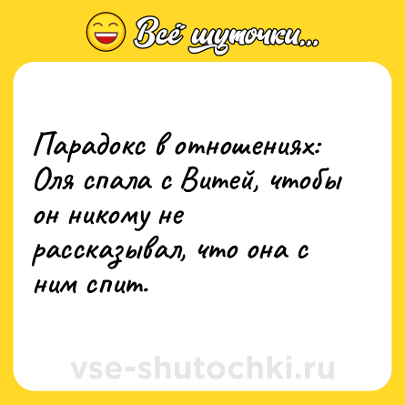 Шутка: Парадокс в отношениях: Оля спала с Витей, чтобы он никому не рассказывал, что она с ним спит.