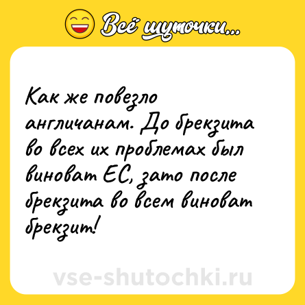 Шутка: Как же повезло англичанам. До брекзита во всех их проблемах был виноват ЕС, зато после брекзита во всем виноват брекзит!