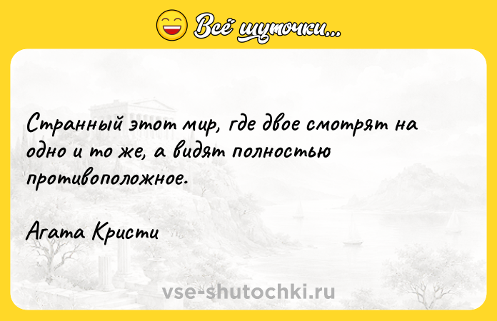 Цитата: Странный этот мир, где двое смотрят на одно и то же, а видят полностью противоположное. Агата Кристи