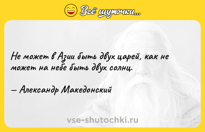 Цитата: Не может в Азии быть двух царей, как не может на небе быть двух солнц. Александр Македонский