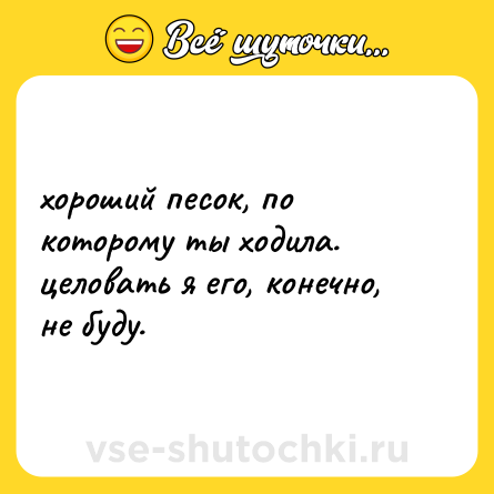 Шутка: хороший песок, по которому ты ходила. целовать я его, конечно, не буду.