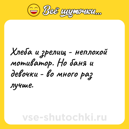 Шутка: Хлеба и зрелищ - неплохой мотиватор. Но баня и девочки - во много раз лучше.