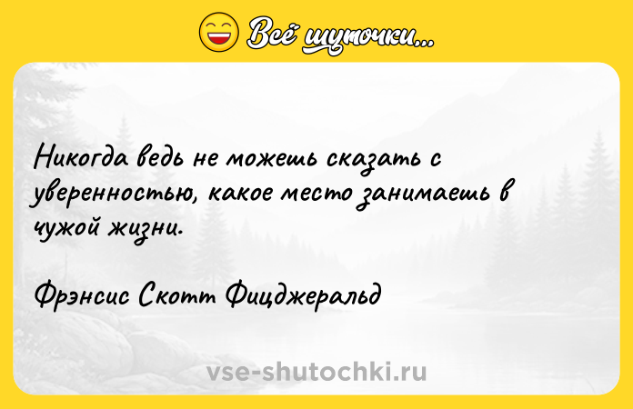 Цитата: Никогда ведь не можешь сказать с уверенностью, какое место занимаешь в чужой жизни.Фрэнсис Скотт Фицджеральд
