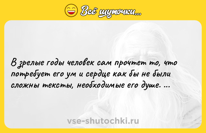 Цитата: В зрелые годы человек сам прочтет то, что потребует его ум и сердце как бы не были сложны тексты, необходимые его душе. В. В. Владимиров