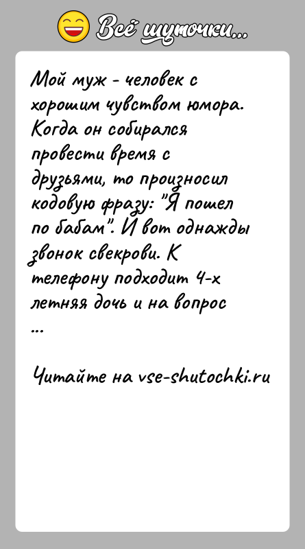 История: Мой муж - человек с хорошим чувством юмора. Когда он собирался провести время с друзьями, то произносил кодовую фразу: Я