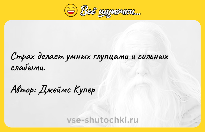 Цитата: Страх делает умных глупцами и сильных слабыми. Автор: Джеймс Купер