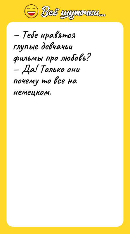 — Тебе нравятся глупые девчачьи фильмы про любовь? — Да!
