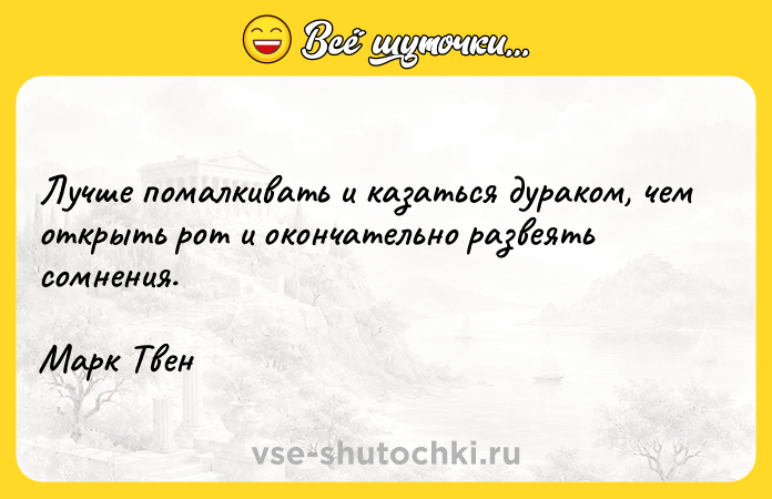 Цитата: Лучше помалкивать и казаться дураком, чем открыть рот и окончательно развеять сомнения.Марк Твен