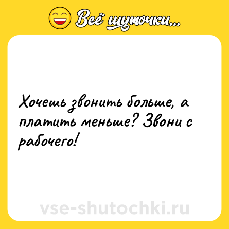 Шутка: Хочешь звонить больше, а платить меньше? Звони с рабочего!