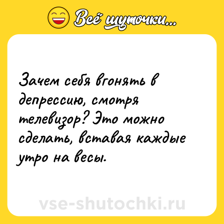 Шутка: Зачем себя вгонять в депрессию, смотря телевизор? Это можно сделать, вставая каждые утро на весы.