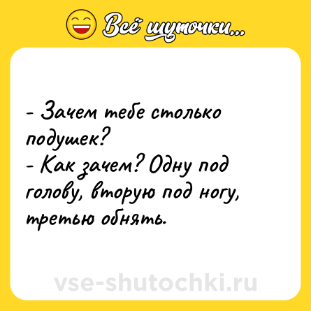 Шутка: - Зачем тебе столько подушек? <br>- Как зачем? Одну под голову, вторую под ногу, третью обнять.