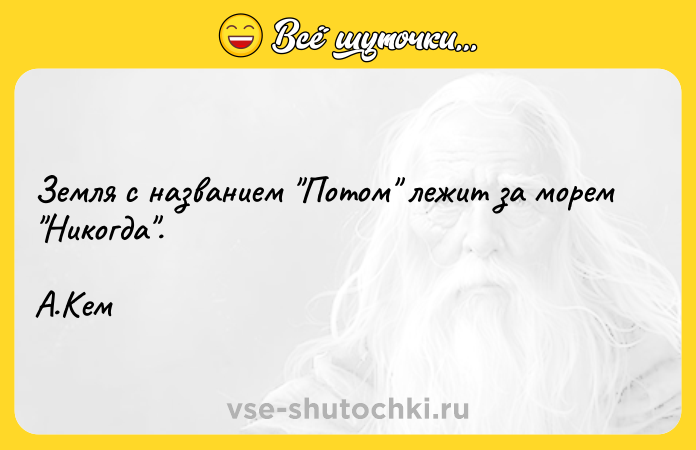Цитата: Земля с названием Потом лежит за морем Никогда . А.Кем