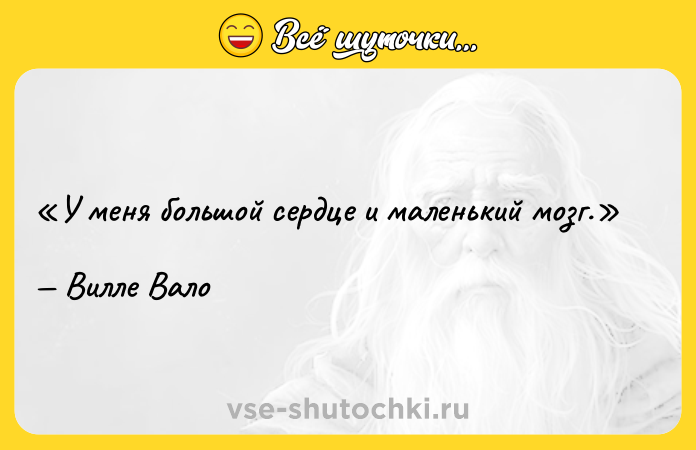 Цитата: У меня большой сердце и маленький мозг.Вилле Вало