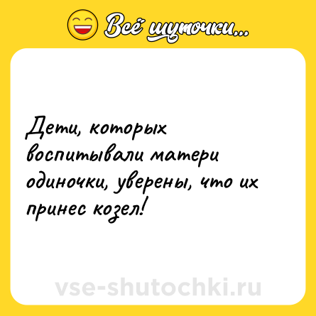 Шутка: Дети, которых воспитывали матери одиночки, уверены, что их принес козел!