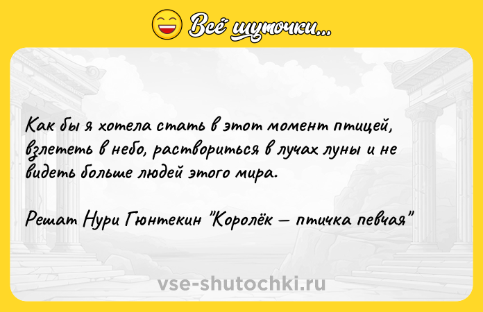 Цитата: Как бы я хотела стать в этот момент птицей, взлететь в небо, раствориться в лучах луны и не видеть больше людей этого мира.Решат Нури Гюнтекин Королёк птичка певчая