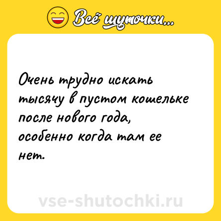 Шутка: Очень трудно искать тысячу в пустом кошельке после нового года, особенно когда там ее нет.