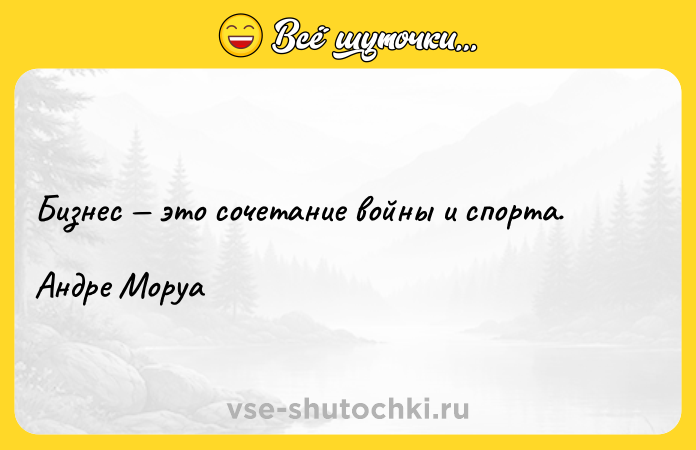 Цитата: Бизнес это сочетание войны и спорта.Андре Моруа