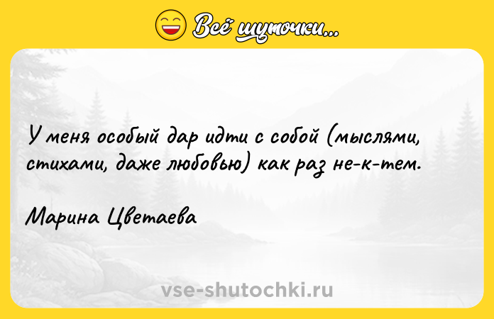 Цитата: У меня особый дар идти с собой (мыслями, стихами, даже любовью) как раз не-к-тем. Марина Цветаева